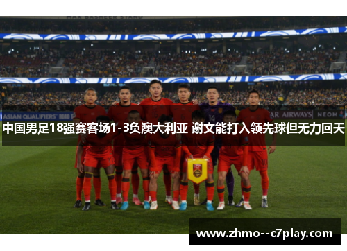 中国男足18强赛客场1-3负澳大利亚 谢文能打入领先球但无力回天