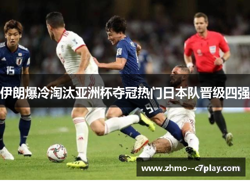 伊朗爆冷淘汰亚洲杯夺冠热门日本队晋级四强