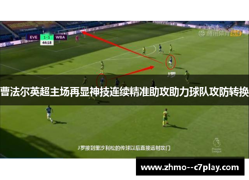 曹法尔英超主场再显神技连续精准助攻助力球队攻防转换