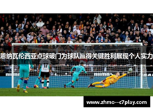 恩纳瓦伦西亚点球破门为球队赢得关键胜利展现个人实力